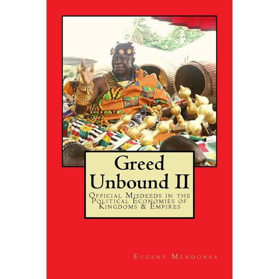 Greed Unbound II: Official Misdeeds in the Political Economies of Kingdoms & Empires (Paperback) by Eugene L Mendonsa Ph D