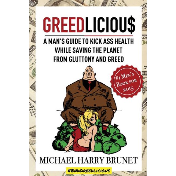 Greedlicious: A Man's Guide to Kick Ass Health While Saving the Planet from Gluttony and Greed, (Paperback)