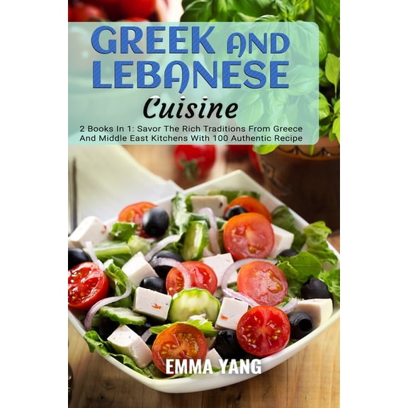 Greek And Lebanese Cuisine: 2 Books In 1: Savor The Rich Traditions From Greece And Middle East Kitchens With 100 Authentic Recipe (Paperback)