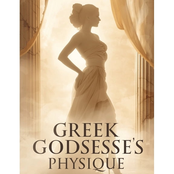 Greek Goddesses Physique: Sculpt Curves, Strengthen Core & Radiate Confidence with Proven Workouts, Nutrition, and L, (Paperback)