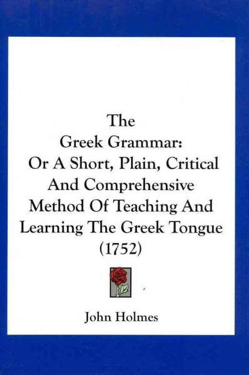 Greek Learning Method Greek Grammar : Or a Short, Plain, Critical and Comprehensive Method of ...