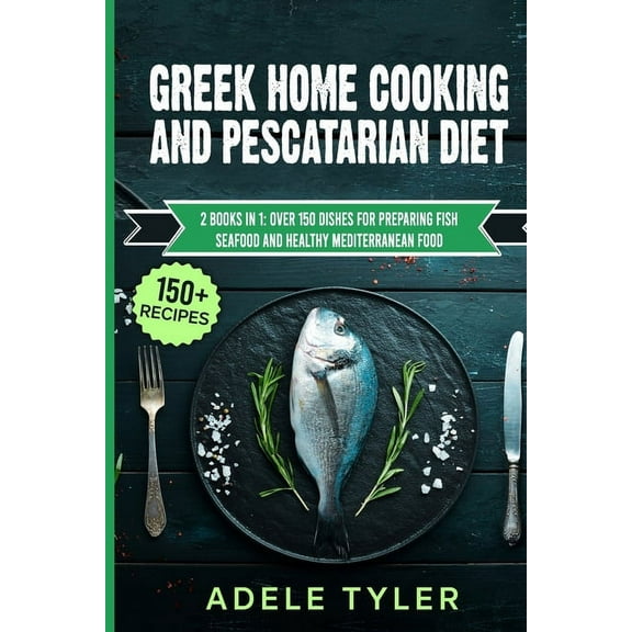 Greek Home Cooking And Pescatarian Diet : 2 Books In 1: Over 150 Dishes For Preparing Fish Seafood And Healthy Mediterranean Food (Paperback)