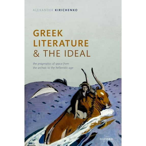 Greek Literature and the Ideal: The Pragmatics of Space from the Archaic to the Hellenistic Age, (Hardcover)