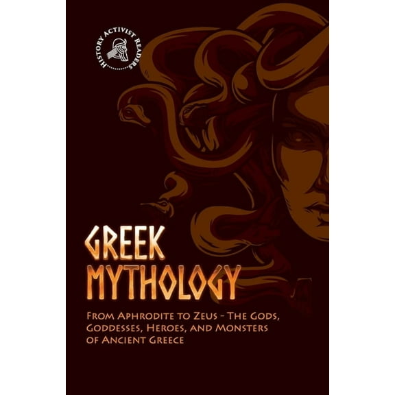 Greek Mythology: From Aphrodite to Zeus - The Gods, Goddesses, Heroes, and Monsters of Ancient Greece, (Paperback)