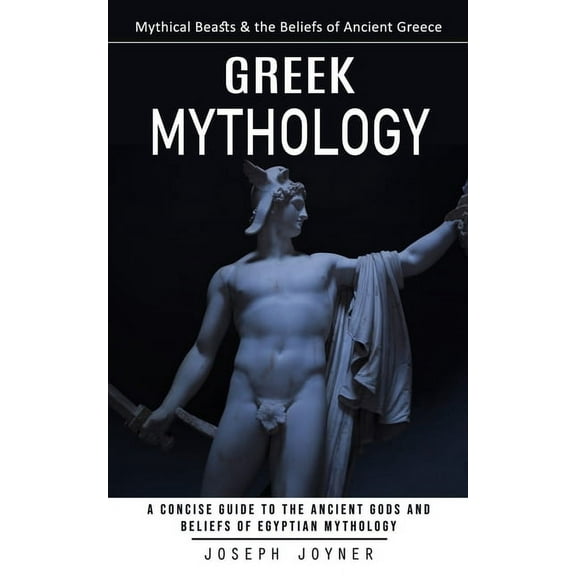 Greek Mythology: Mythical Beasts & the Beliefs of Ancient Greece (A Concise Guide to the Ancient Gods and Beliefs of Egyptian Mythology) (Paperback)