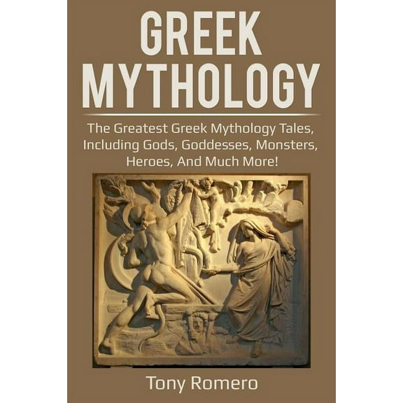 Greek Mythology : The greatest Greek Mythology tales, including gods, goddesses, monsters, heroes, and much more!