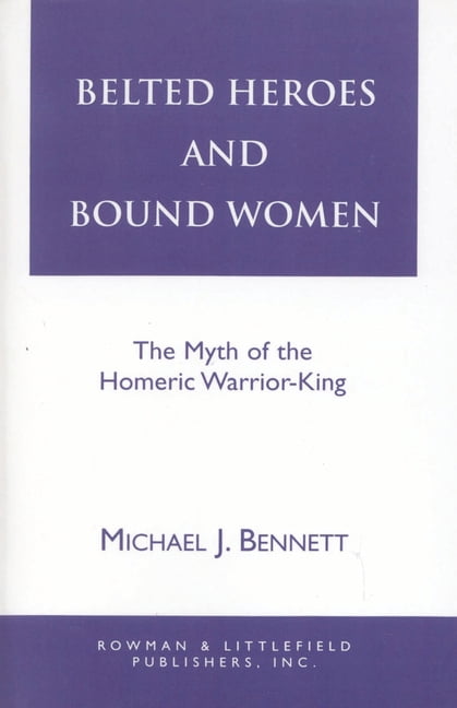 Greek Studies: Interdisciplinary Approac Belted Heroes and Bound Women: The Myth of the Homeric Warrior King, (Paperback)