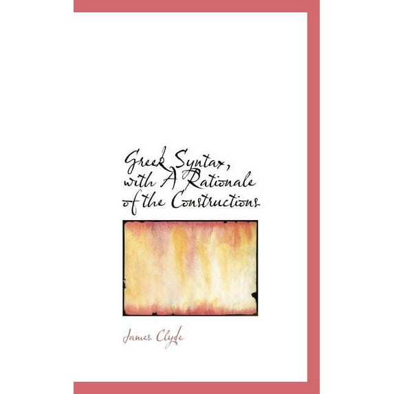 Greek Syntax, with a Rationale of the Constructions (Paperback)