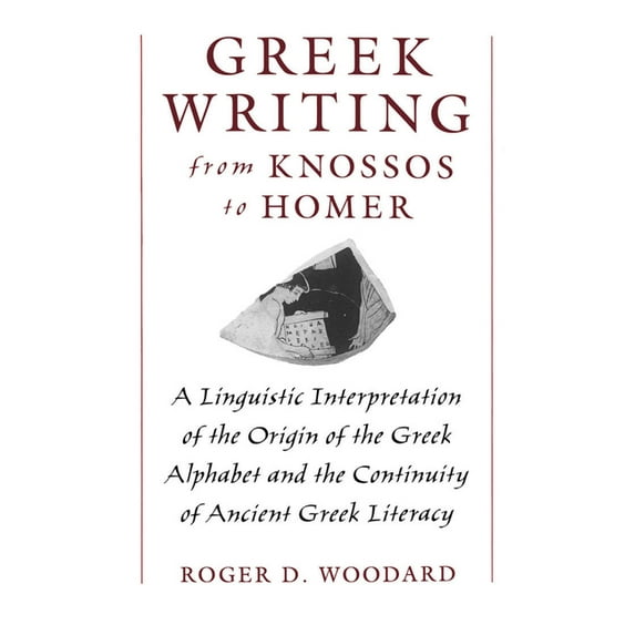 Greek Writing from Knossos to Homer: A Linguistic Interpretation of the Origin of the Greek Alphabet and the Continuity , (Hardcover)