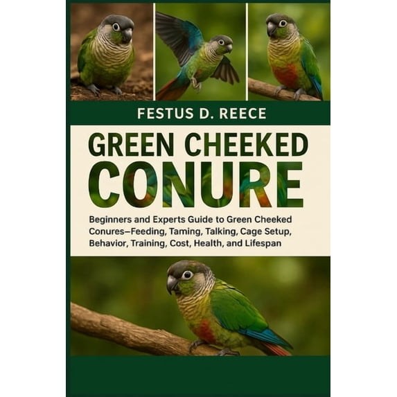 Green Cheeked Conure: Beginners and Experts Guide to Green Cheeked Conures-Feeding, Taming, Talking, Cage Setup, Behavio, (Paperback)