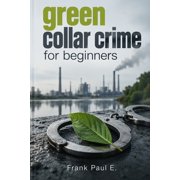 Criminology, Criminal Profiling, Serial Green Collar Crime for Beginners How Fake Permits, Phantom Recycling, and Forged Certificates Bankroll the World's Dirt, Book 32, Paperback