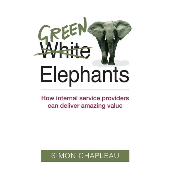 Green Elephants: How internal service providers can deliver amazing value (Paperback)