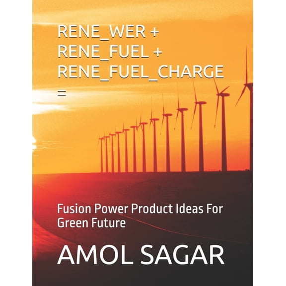 Green Energy Rene_wer + Rene_fuel + Rene_fuel_charge =: Fusion Power Product Ideas For Green Future, (Paperback)