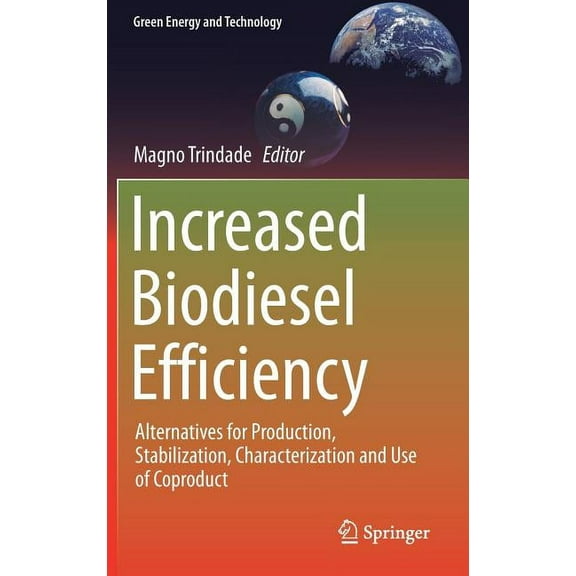 Green Energy and Technology Increased Biodiesel Efficiency: Alternatives for Production, Stabilization, Characterization and Use of Coproduct, (Hardcover)