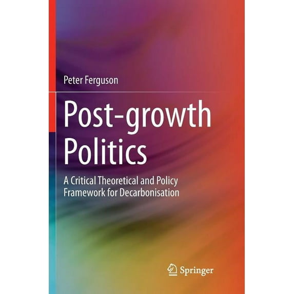 Green Energy and Technology Post-Growth Politics: A Critical Theoretical and Policy Framework for Decarbonisation, (Paperback)