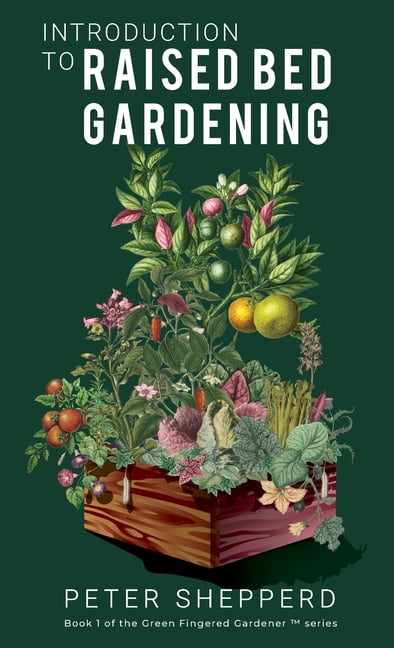 The Green Fingered Gardener: Introduction To Raised Bed Gardening : The ultimate Beginner's Guide to to Starting a Raised Bed Garden and Sustaining Organic Veggies and Plants (Series #1) (Hardcover)