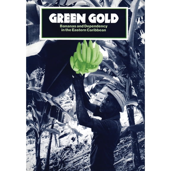Green Gold: Bananas and Dependency in the Eastern Caribbean, (Paperback)