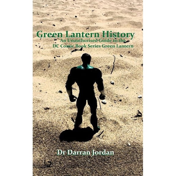 Green Lantern History: An Unauthorised Guide to the DC Comic Book Series Green Lantern (Hardcover)