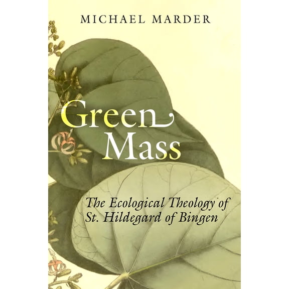 Green Mass: The Ecological Theology of St. Hildegard of Bingen, (Hardcover)