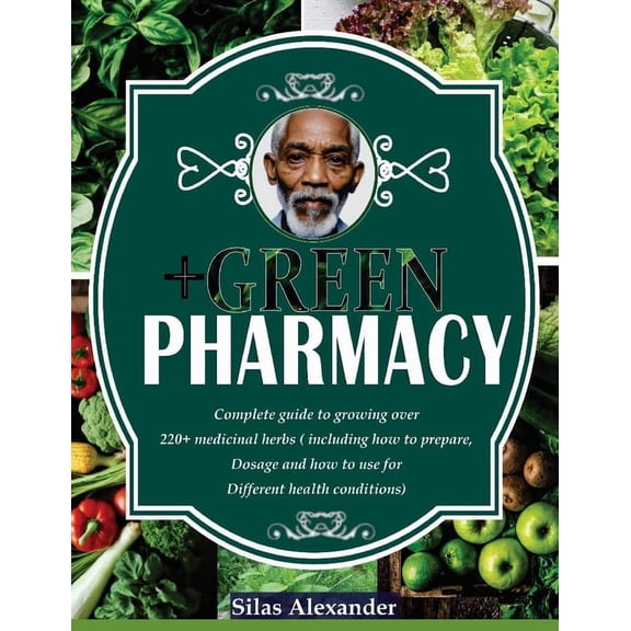 Green Pharmacy: Complete Guide To Growing Over 220+ Medicinal Herbs (Including How To Prepare, Dosage And How To Use For Different Health Conditions) (Paperback)
