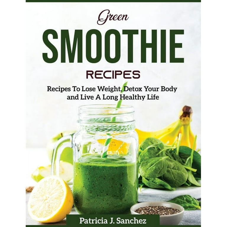 Green Smoothie Recipes : Recipes To Lose Weight, Detox Your Body and Live A  Long Healthy Life (Paperback) 