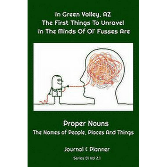 Green Valley: In Green Valley, AZ The First Things To Unravel In The Minds Of Ol' Fusses Are: Proper Nouns The Names Of People, Places And Things (Paperback)