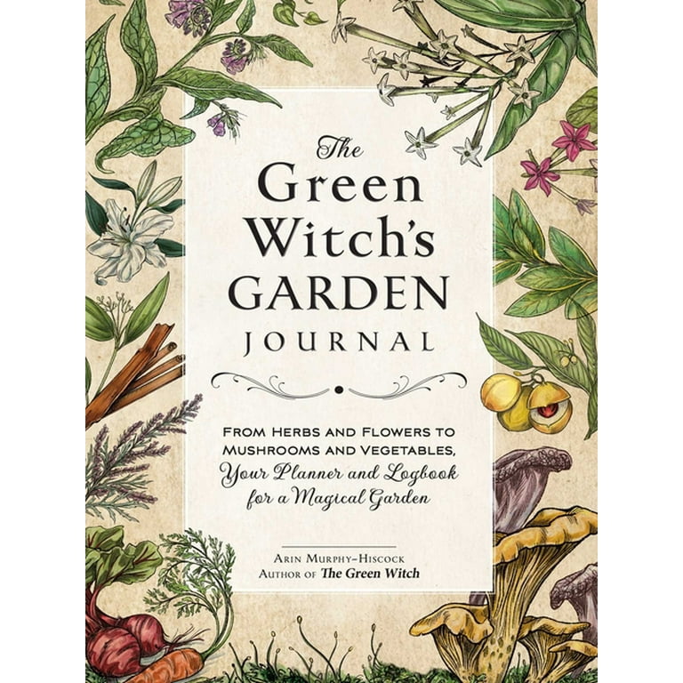 The Green Witch's Garden Journal: From Herbs and Flowers to Mushrooms and  Vegetables, Your Planner and Logbook for a Magical Garden (Green Witch  Witchcraft Series) (Hardcover)
