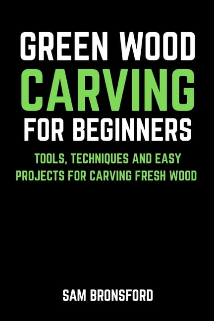 Green Wood Carving for Beginners: Tools, Techniques, and Easy Projects for Carving Fresh Wood, (Paperback)