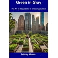 thumbnail image 1 of Green in Gray : The Art of Adaptability in Urban Agriculture (Paperback), 1 of 1