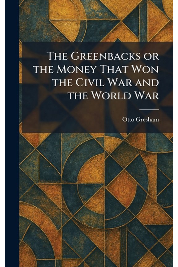The Greenbacks or the Money That Won the Civil War and the World War, (Hardcover)