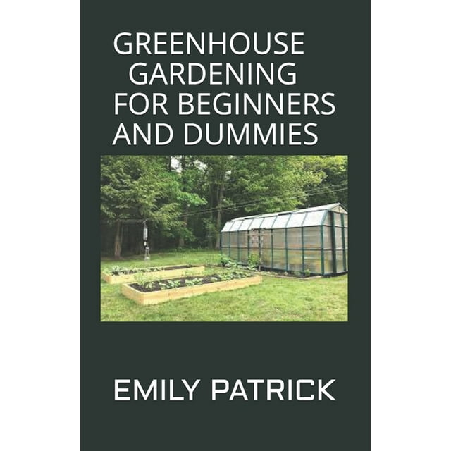 Greenhouse Gardening for Beginners and Dummies Step by Step Ways to