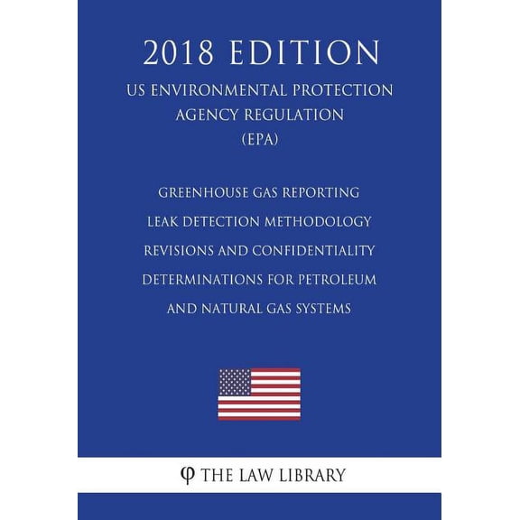 Greenhouse Gas Reporting - Leak Detection Methodology Revisions and Confidentiality Determinations for Petroleum and Natural Gas Systems (US Environmental Protection Agency Regulation) (EPA) (2018 Edi