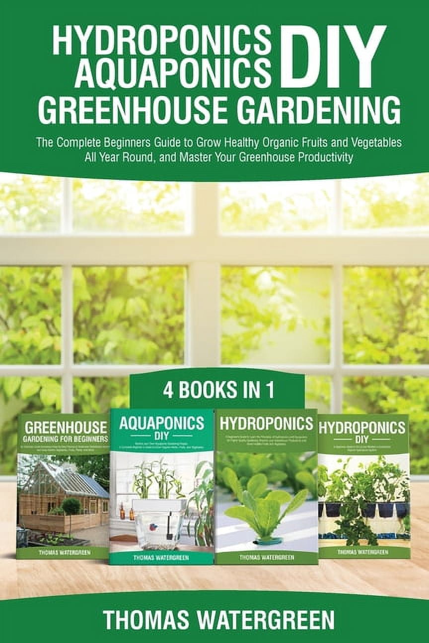 Greenhouse Hydoponics Aquaponics Hydroponics DIY, Aquaponics DIY,  Greenhouse Gardening: 4 Books In 1 -The Complete Beginners Guide to Grow  Healthy Organi, Book 4, (Paperback) - Walmart.com, image size:864x1296