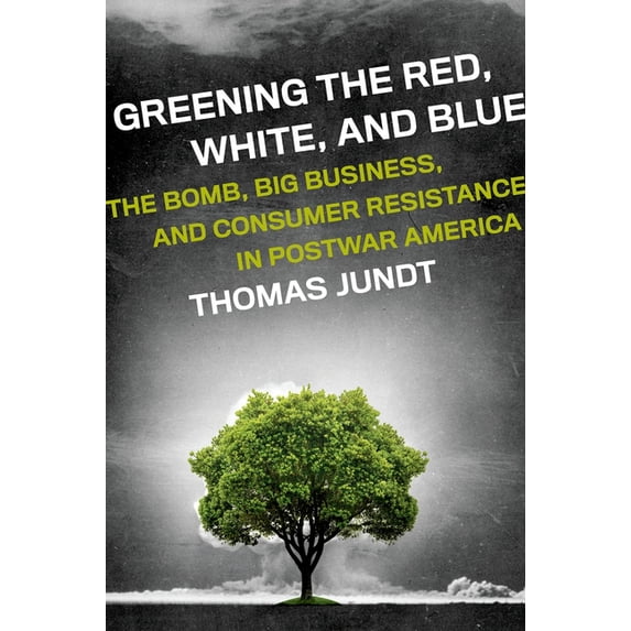Greening the Red, White, and Blue: The Bomb, Big Business, and Consumer Resistance in Postwar America, (Hardcover)
