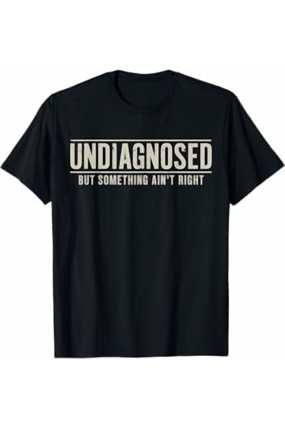 Undiagnosed But Something Ain't Right T-Shirt Funny Humor Saying Tshirt Unisex Classic Fit Pure Cotton Tops