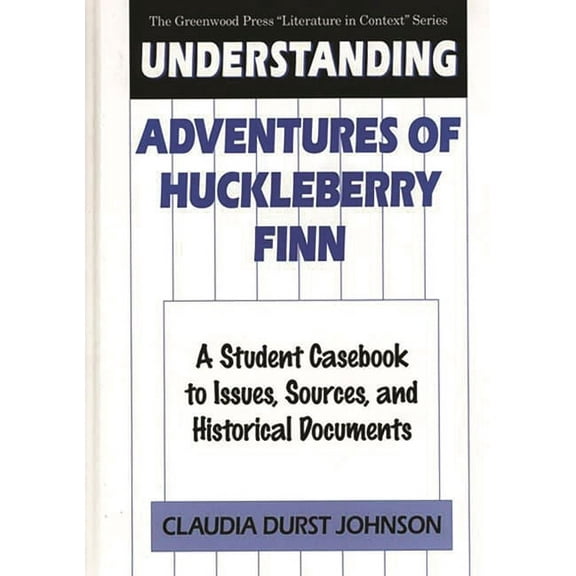 Greenwood Press Literature in Context Understanding Adventures of Huckleberry Finn: A Student Casebook to Issues, Sources, and Historical Documents, (Hardcover)