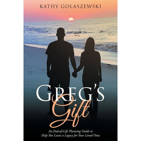 Greg's Gift: An End-of-Life Planning Guide to Help You Leave a Legacy for Your Loved Ones, (Paperback)