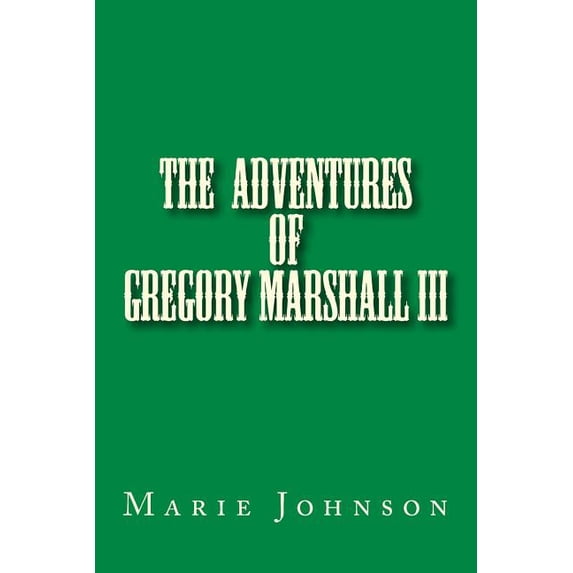 The Adventures of Gregory Marshall Gregory Marshall III: The adventures of me Gregory Marshall, Book 1, (Paperback)