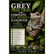Grey Tree Frog The Complete Pet Owners Handbook A Practical Guide to Care, Habitat Setup, Feeding, and Keeping Your F, Paperback