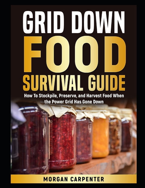Grid Down Food Survival Guide: How To Stockpile, Preserve, and Harvest ...