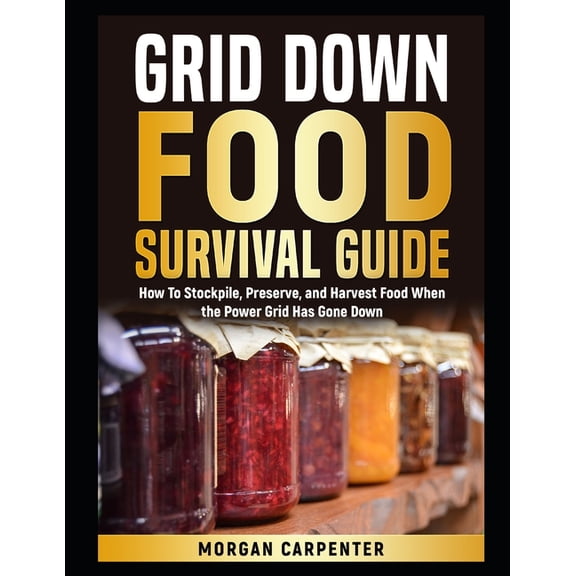 Grid Down Food Survival Guide: How To Stockpile, Preserve, and Harvest Food When the Power Grid Has Gone Down, (Paperback)