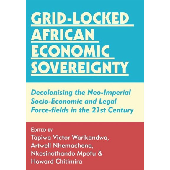 Grid-locked African Economic Sovereignty: Decolonising the Neo-Imperial Socio-Economic and Legal Force-fields in the 21s, (Paperback)