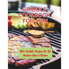 Griddle Cookbook For Men: 100+ Griddle Recipes for the Modern Man's Kitchen, (Paperback)