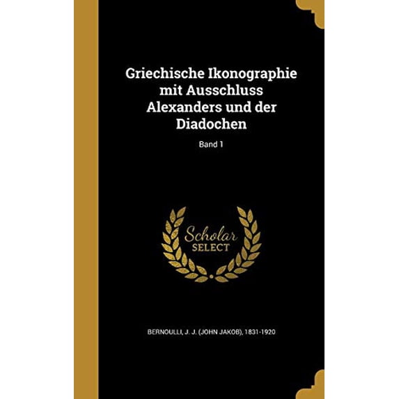 Griechische Ikonographie Mit Ausschluss Alexanders Und Der Diadochen; Band 1 German Edition Hardcover 1363184148 9781363184149 Bernoulli, J J John Jakob 1831-1920