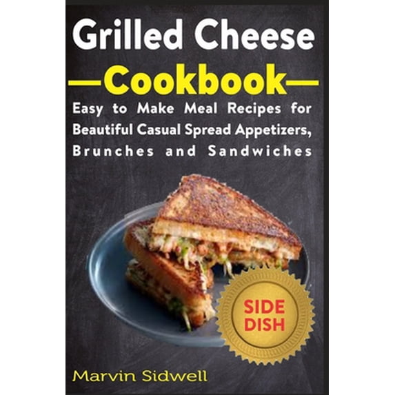 Grilled Cheese Cookbook: Easy to Make Meal Recipes for Beautiful Casual Spread Appetizers, Brunches and Sandwiches