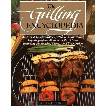 Grilling Encyclopedia: An A-To-Z Compendium of How to Grill Almost Anything (Paperback) by A Cort Sinnes