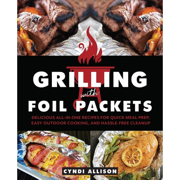 Grilling with Foil Packets: Delicious All-In-One Recipes for Quick Meal Prep, Easy Outdoor Cooking, and Hassle-Free Clea, (Paperback)
