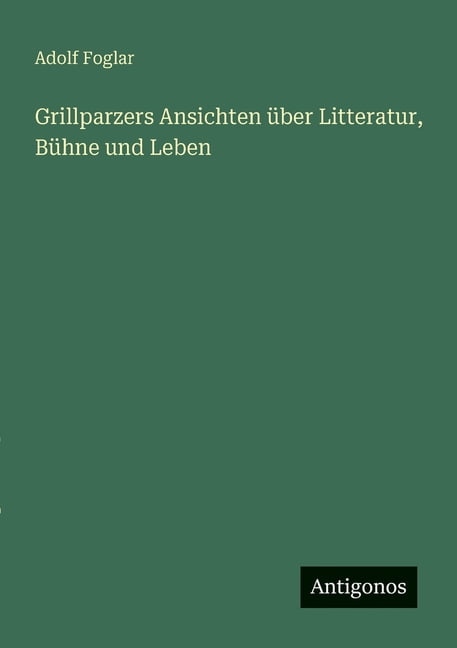 Grillparzers Ansichten Ã¼ber Litteratur, BÃ¼hne und Leben, (Paperback)