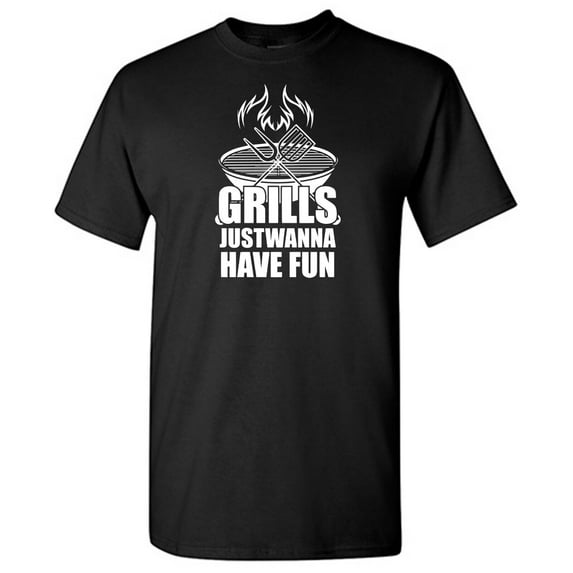 Grills Just Wanna Have Fun Sarcastic Humor Graphic Novelty Funny T Shirt