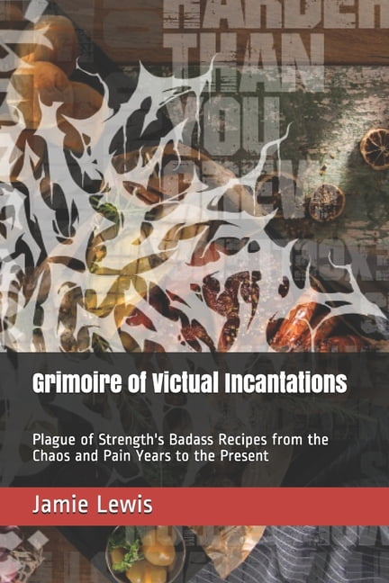 Grimoire of Victual Incantations: Plague of Strength's Badass Recipes from the Chaos and Pain Years to the Present (Paperback)
